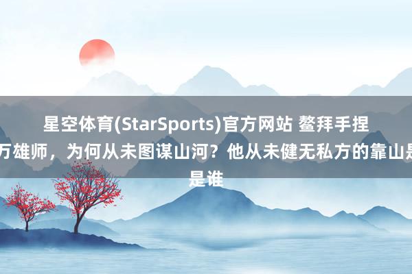 星空体育(StarSports)官方网站 鳌拜手捏40万雄师，为何从未图谋山河？他从未健无私方的靠山是谁