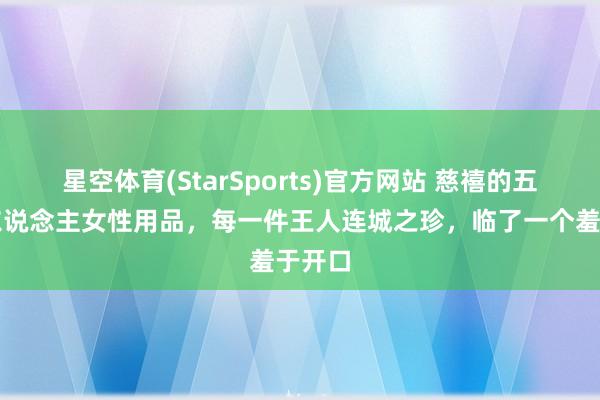 星空体育(StarSports)官方网站 慈禧的五件私东说念主女性用品，每一件王人连城之珍，临了一个羞于开口