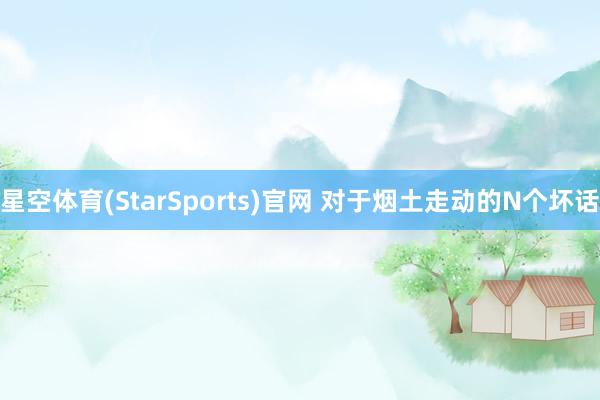 星空体育(StarSports)官网 对于烟土走动的N个坏话
