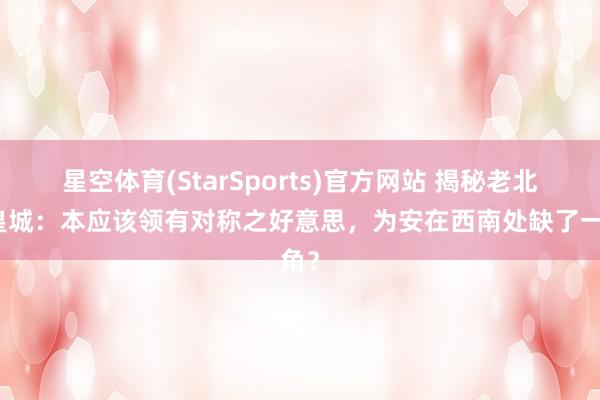 星空体育(StarSports)官方网站 揭秘老北京皇城：本应该领有对称之好意思，为安在西南处缺了一角？
