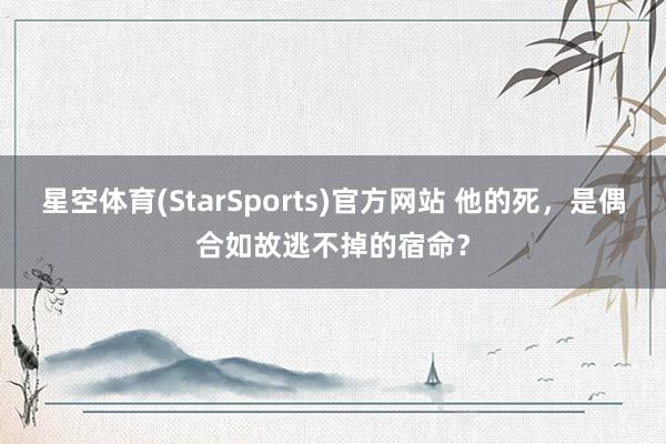 星空体育(StarSports)官方网站 他的死，是偶合如故逃不掉的宿命？