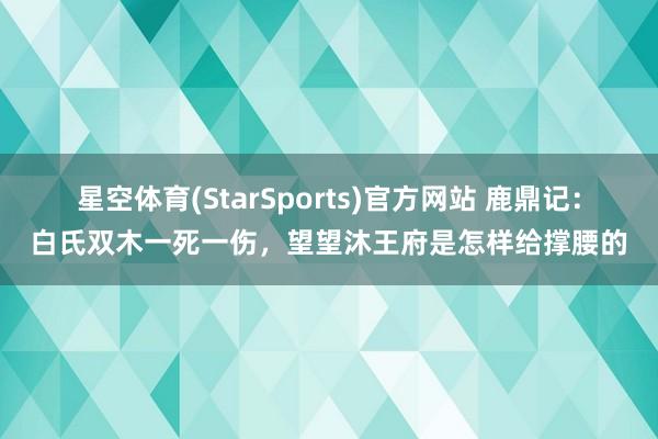 星空体育(StarSports)官方网站 鹿鼎记：白氏双木一死一伤，望望沐王府是怎样给撑腰的