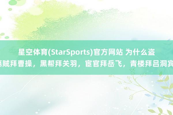 星空体育(StarSports)官方网站 为什么盗墓贼拜曹操，黑帮拜关羽，宦官拜岳飞，青楼拜吕洞宾？