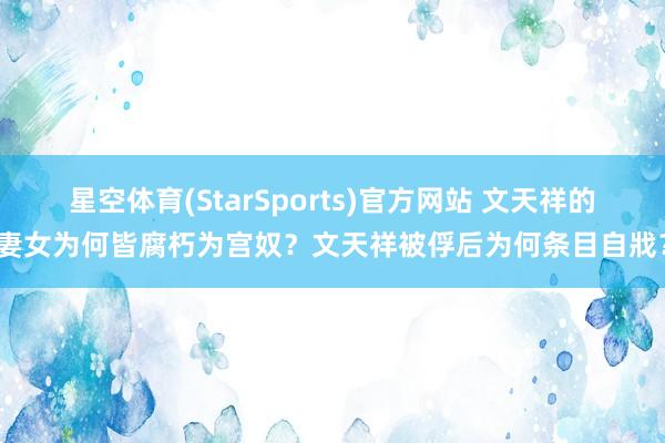 星空体育(StarSports)官方网站 文天祥的妻女为何皆腐朽为宫奴？文天祥被俘后为何条目自戕？