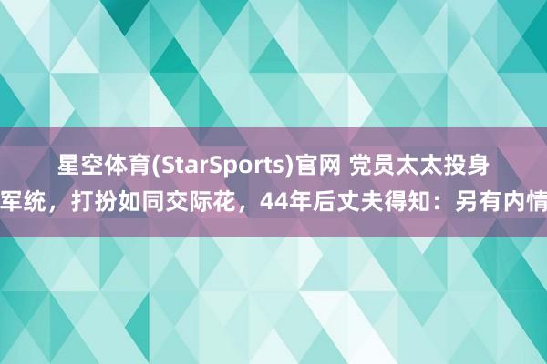 星空体育(StarSports)官网 党员太太投身军统，打扮如同交际花，44年后丈夫得知：另有内情