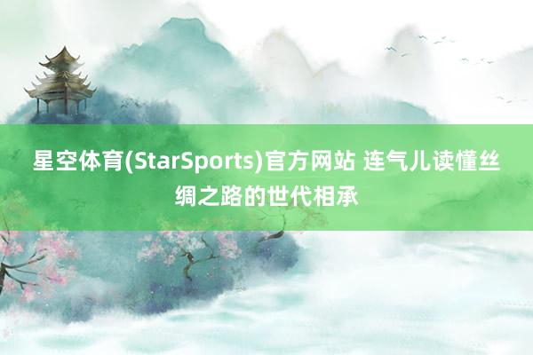 星空体育(StarSports)官方网站 连气儿读懂丝绸之路的世代相承