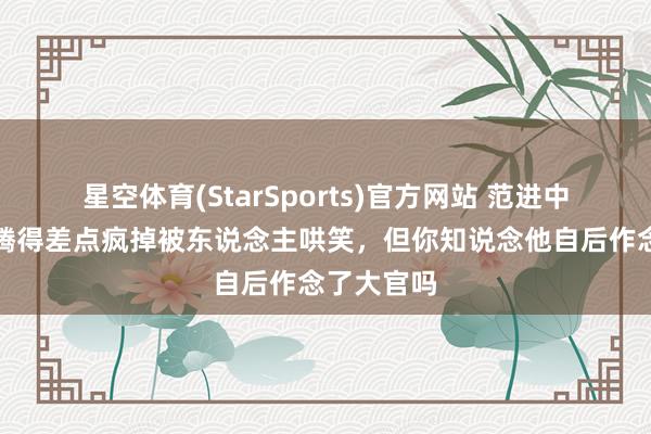 星空体育(StarSports)官方网站 范进中举后，沸腾得差点疯掉被东说念主哄笑，但你知说念他自后作念了大官吗