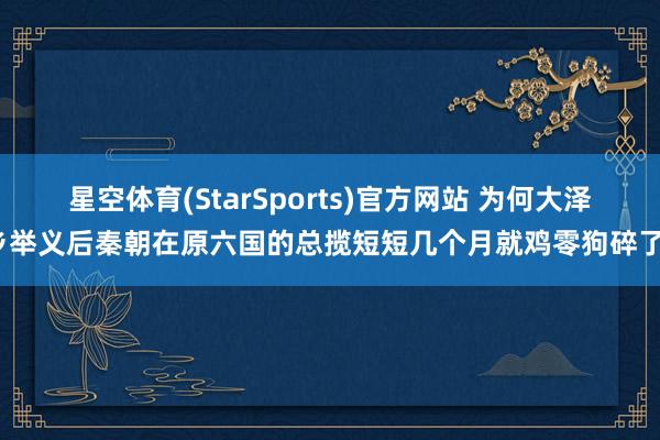 星空体育(StarSports)官方网站 为何大泽乡举义后秦朝在原六国的总揽短短几个月就鸡零狗碎了？