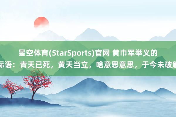 星空体育(StarSports)官网 黄巾军举义的标语：青天已死，黄天当立，啥意思意思，于今未破解