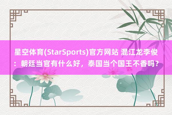 星空体育(StarSports)官方网站 混江龙李俊：朝廷当官有什么好，泰国当个国王不香吗？
