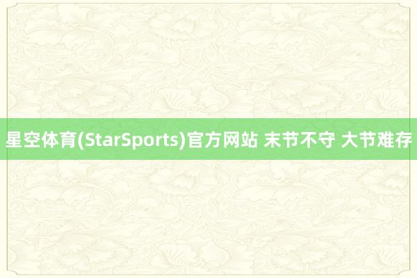 星空体育(StarSports)官方网站 末节不守 大节难存