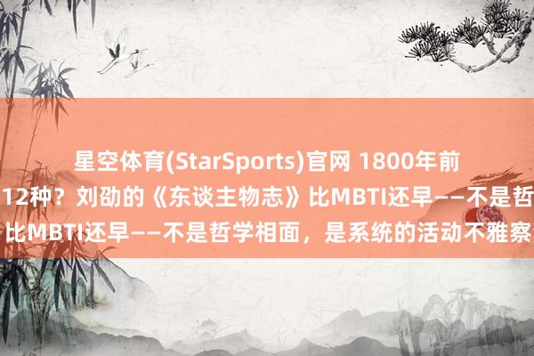 星空体育(StarSports)官网 1800年前就有东谈主把东谈主才分红12种？刘劭的《东谈主物志》比MBTI还早——不是哲学相面，是系统的活动不雅察法