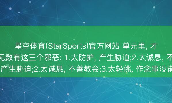 星空体育(StarSports)官方网站 单元里， 才气很强却得不到擢升， 无数有这三个邪恶: 1.太防护， 产生胁迫;2.太诚恳， 不善教会;3.太轻佻， 作念事没谱
