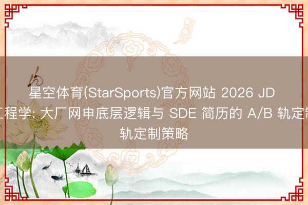 星空体育(StarSports)官方网站 2026 JD 逆向工程学: 大厂网申底层逻辑与 SDE 简历的 A/B 轨定制策略