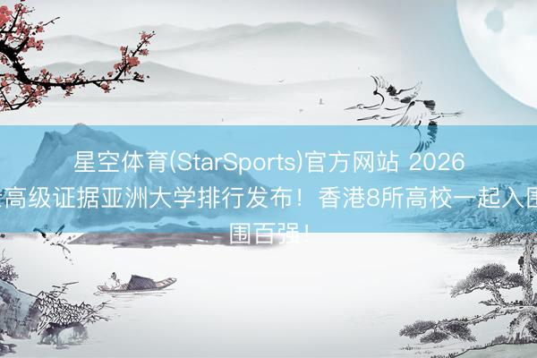 星空体育(StarSports)官方网站 2026泰晤士高级证据亚洲大学排行发布！香港8所高校一起入围百强！