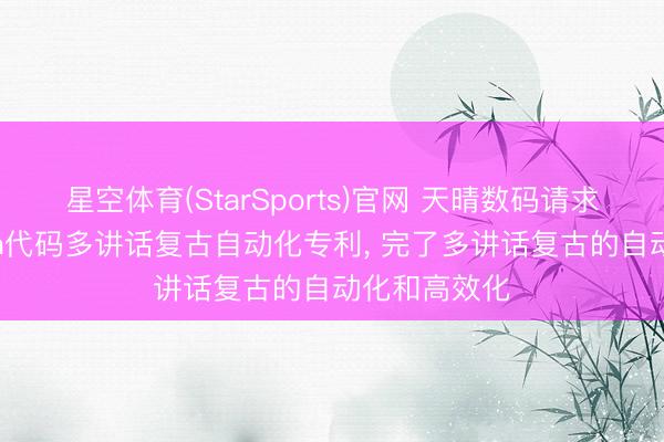 星空体育(StarSports)官网 天晴数码请求基于AI的Lua代码多讲话复古自动化专利， 完了多讲话复古的自动化和高效化