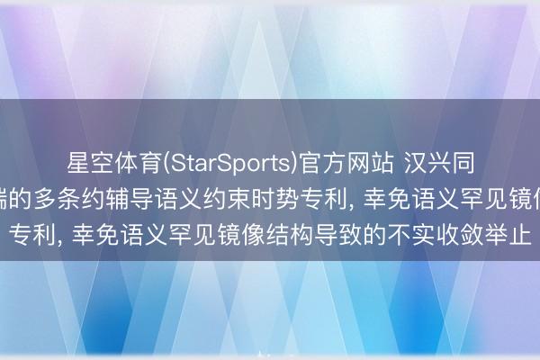 星空体育(StarSports)官方网站 汉兴同衡苦求面向物联网智能末端的多条约辅导语义约束时势专利， 幸免语义罕见镜像结构导致的不实收敛举止