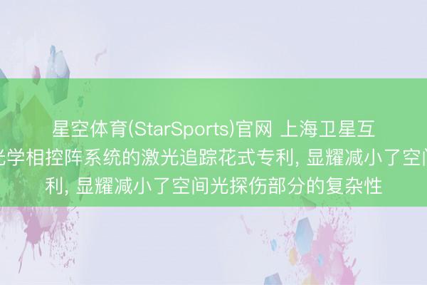 星空体育(StarSports)官网 上海卫星互联网商榷院请求矢量光学相控阵系统的激光追踪花式专利， 显耀减小了空间光探伤部分的复杂性