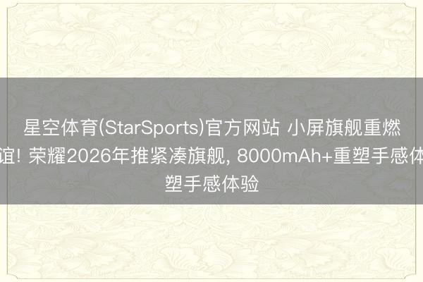 星空体育(StarSports)官方网站 小屏旗舰重燃厚谊! 荣耀2026年推紧凑旗舰， 8000mAh+重塑手感体验