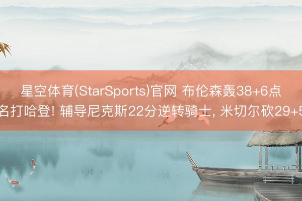 星空体育(StarSports)官网 布伦森轰38+6点名打哈登! 辅导尼克斯22分逆转骑士， 米切尔砍29+5