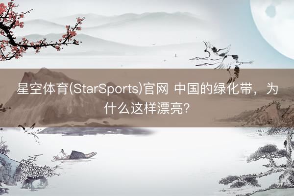 星空体育(StarSports)官网 中国的绿化带，为什么这样漂亮？
