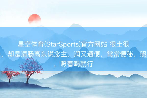 星空体育(StarSports)官方网站 很土很土的方子，却是清肠高东说念主，润又通便，常常便秘，照着喝就行