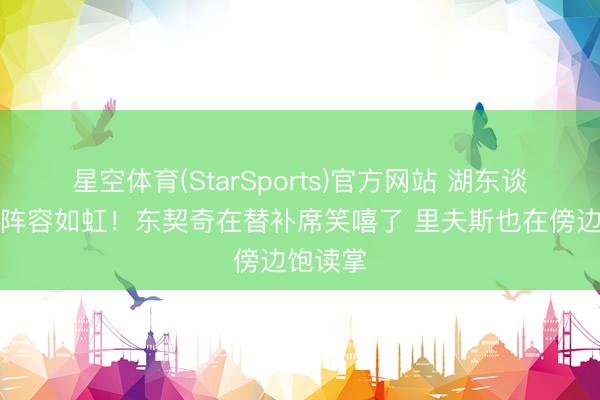星空体育(StarSports)官方网站 湖东谈主首节阵容如虹！东契奇在替补席笑嘻了 里夫斯也在傍边饱读掌