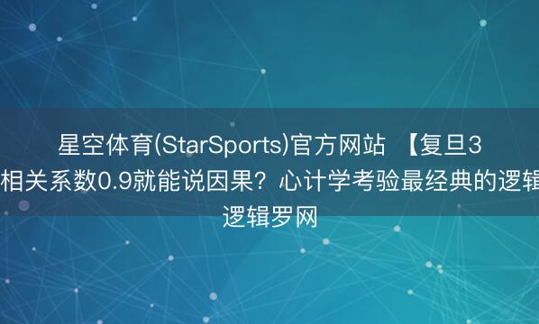 星空体育(StarSports)官方网站 【复旦347】相关系数0.9就能说因果？心计学考验最经典的逻辑罗网
