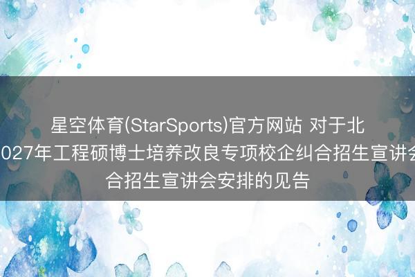 星空体育(StarSports)官方网站 对于北京科技大学2027年工程硕博士培养改良专项校企纠合招生宣讲会安排的见告