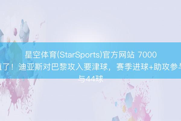 星空体育(StarSports)官方网站 7000万太值了！迪亚斯对巴黎攻入要津球，赛季进球+助攻参与44球
