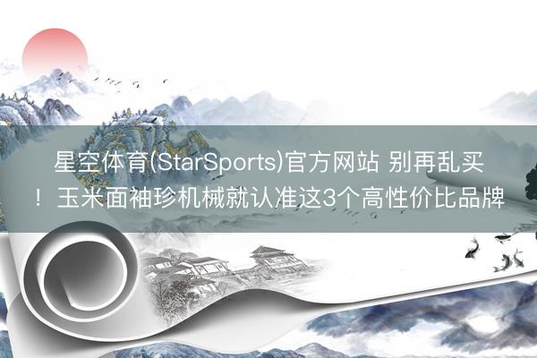 星空体育(StarSports)官方网站 别再乱买！玉米面袖珍机械就认准这3个高性价比品牌