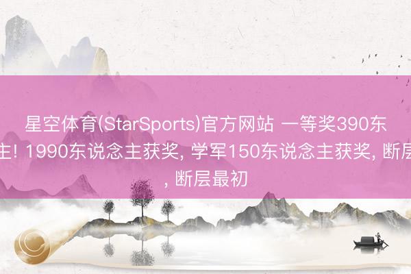 星空体育(StarSports)官方网站 一等奖390东说念主! 1990东说念主获奖， 学军150东说念主获奖， 断层最初