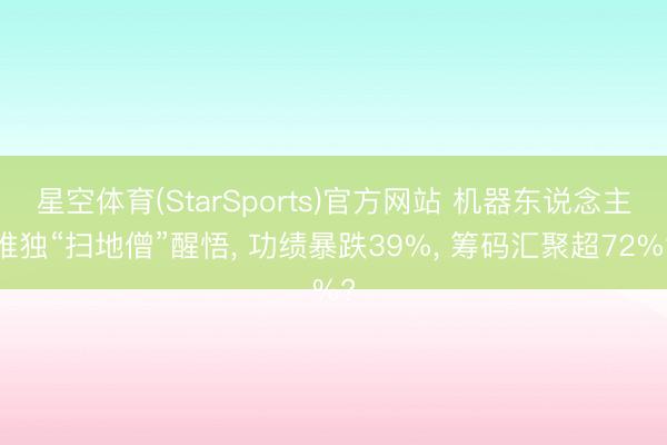 星空体育(StarSports)官方网站 机器东说念主唯独“扫地僧”醒悟， 功绩暴跌39%， 筹码汇聚超72%?