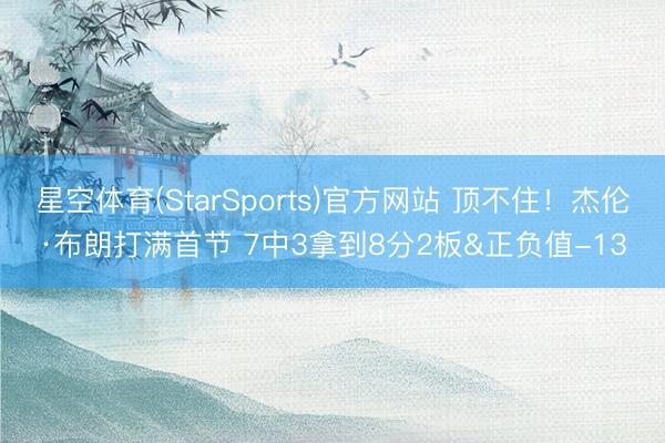 星空体育(StarSports)官方网站 顶不住！杰伦·布朗打满首节 7中3拿到8分2板&正负值-13