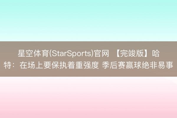 星空体育(StarSports)官网 【完竣版】哈特：在场上要保执着重强度 季后赛赢球绝非易事