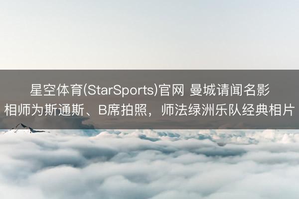 星空体育(StarSports)官网 曼城请闻名影相师为斯通斯、B席拍照，师法绿洲乐队经典相片
