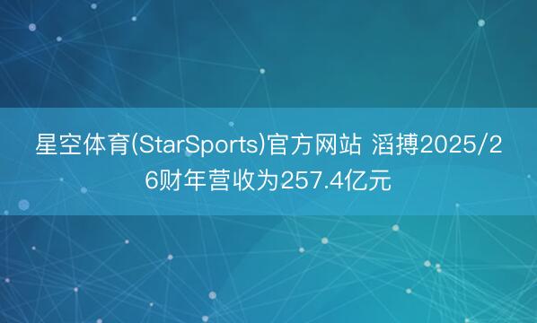 星空体育(StarSports)官方网站 滔搏2025/26财年营收为257.4亿元