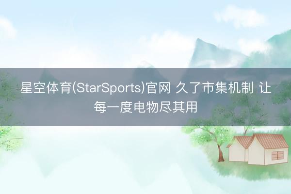 星空体育(StarSports)官网 久了市集机制 让每一度电物尽其用