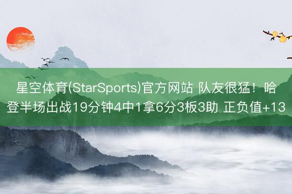 星空体育(StarSports)官方网站 队友很猛！哈登半场出战19分钟4中1拿6分3板3助 正负值+13
