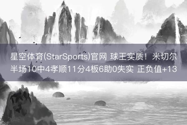星空体育(StarSports)官网 球王实质！米切尔半场10中4孝顺11分4板6助0失实 正负值+13
