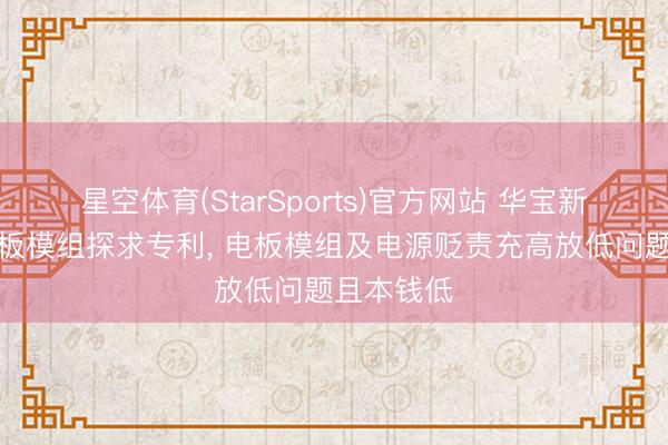 星空体育(StarSports)官方网站 华宝新能获取电板模组探求专利， 电板模组及电源贬责充高放低问题且本钱低