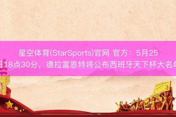 星空体育(StarSports)官网 官方：5月25日18点30分，德拉富恩特将公布西班牙天下杯大名单