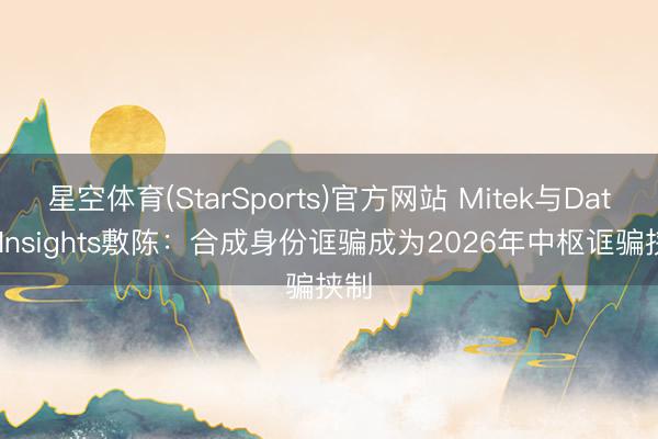星空体育(StarSports)官方网站 Mitek与Datos Insights敷陈：合成身份诓骗成为2026年中枢诓骗挟制
