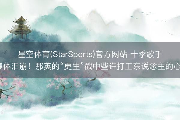 星空体育(StarSports)官方网站 十季歌手集体泪崩！那英的“更生”戳中些许打工东说念主的心？