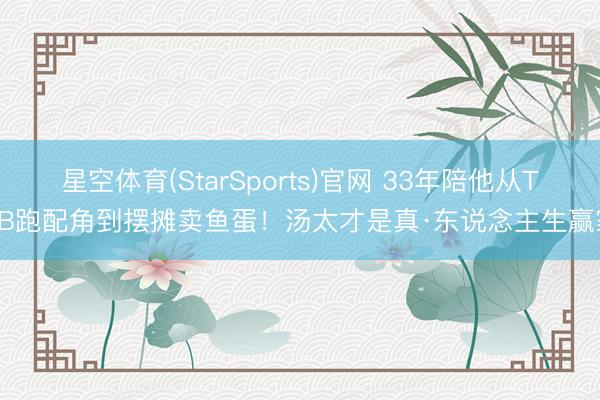 星空体育(StarSports)官网 33年陪他从TVB跑配角到摆摊卖鱼蛋！汤太才是真·东说念主生赢家