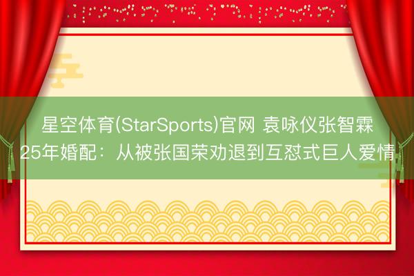 星空体育(StarSports)官网 袁咏仪张智霖25年婚配：从被张国荣劝退到互怼式巨人爱情