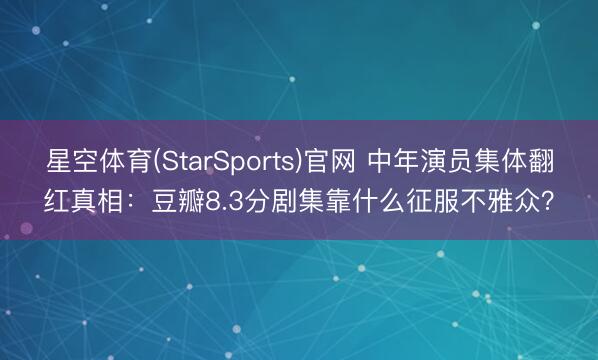 星空体育(StarSports)官网 中年演员集体翻红真相：豆瓣8.3分剧集靠什么征服不雅众？