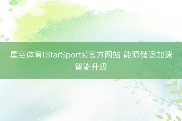 星空体育(StarSports)官方网站 能源储运加速智能升级