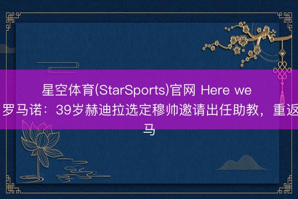 星空体育(StarSports)官网 Here we go！罗马诺：39岁赫迪拉选定穆帅邀请出任助教，重返皇马