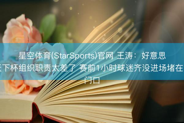 星空体育(StarSports)官网 王涛：好意思国天下杯组织职责太差了 赛前1小时球迷齐没进场堵在门口